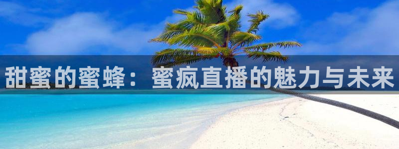 nba直播河豚：甜蜜的蜜蜂：蜜疯直播的魅力与未来