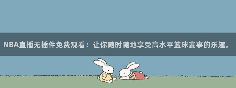 河豚体育赛事直播：NBA直播无插件免费观看：让你随时随地享受高水平篮球赛事的乐趣。
