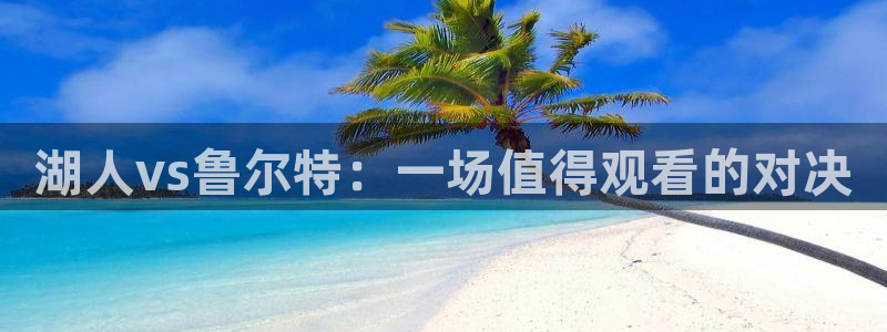 河豚体育篮球直播：湖人vs鲁尔特：一场值得观看的对决